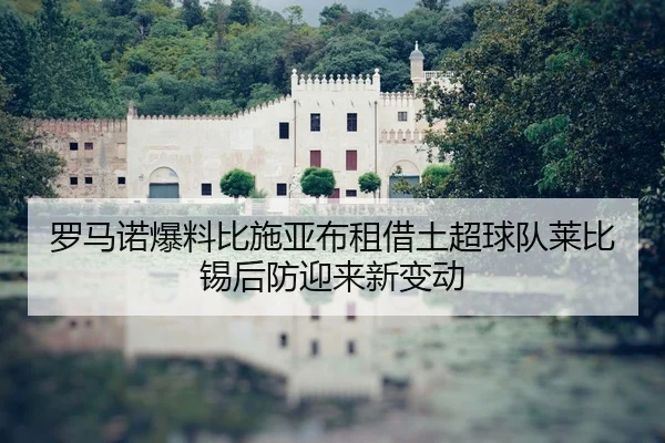 罗马诺爆料比施亚布租借土超球队莱比锡后防迎来新变动 | kaiyun