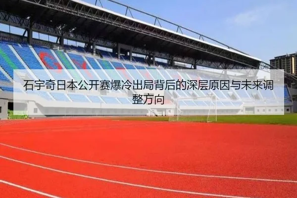 石宇奇日本公开赛爆冷出局背后的深层原因与未来调整方向 | kaiyun